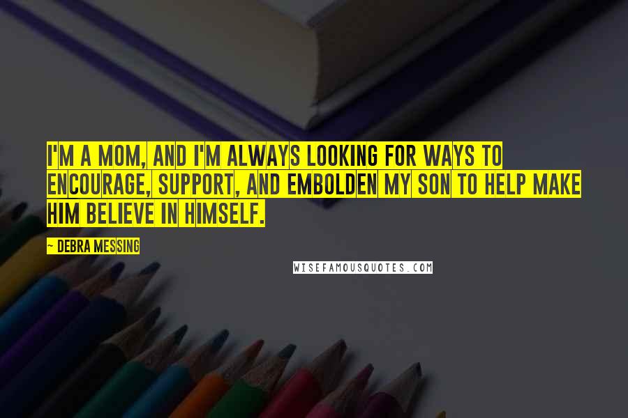 Debra Messing Quotes: I'm a mom, and I'm always looking for ways to encourage, support, and embolden my son to help make him believe in himself.