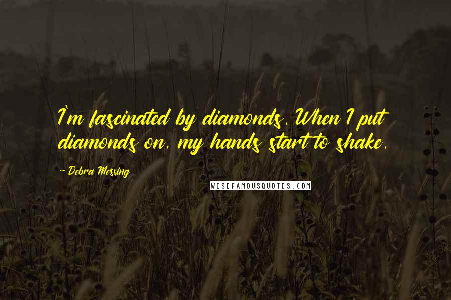 Debra Messing Quotes: I'm fascinated by diamonds. When I put diamonds on, my hands start to shake.