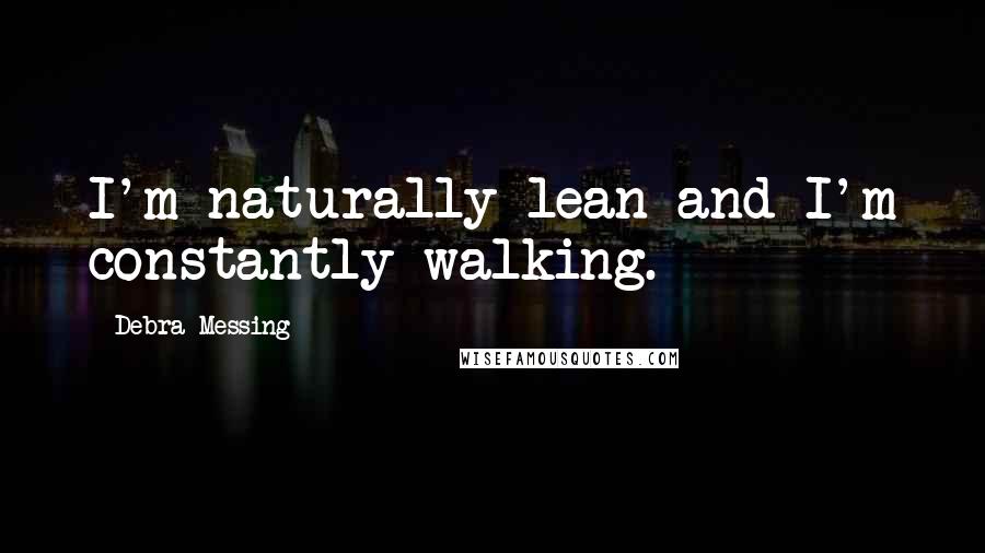 Debra Messing Quotes: I'm naturally lean and I'm constantly walking.