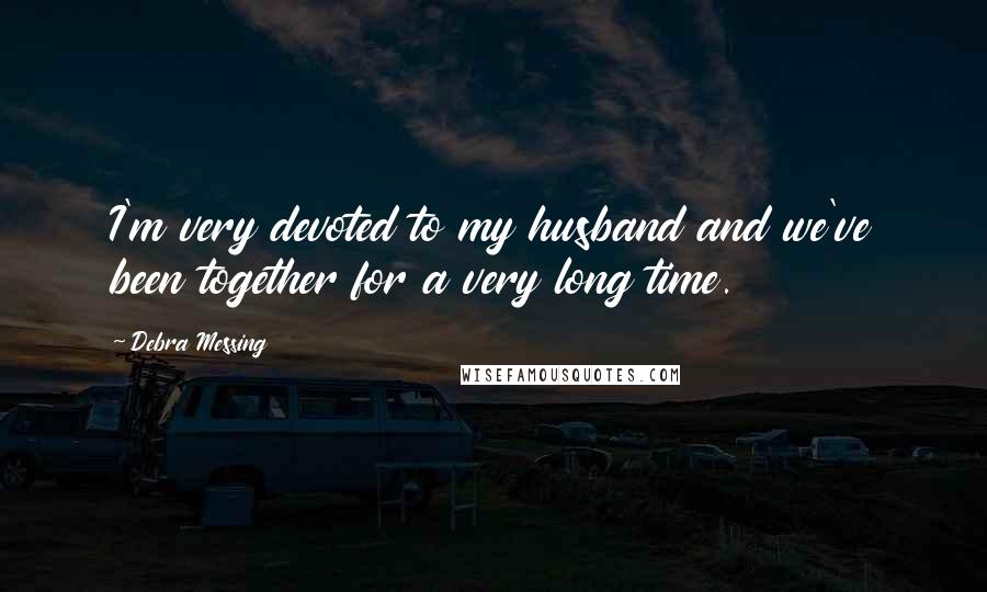 Debra Messing Quotes: I'm very devoted to my husband and we've been together for a very long time.