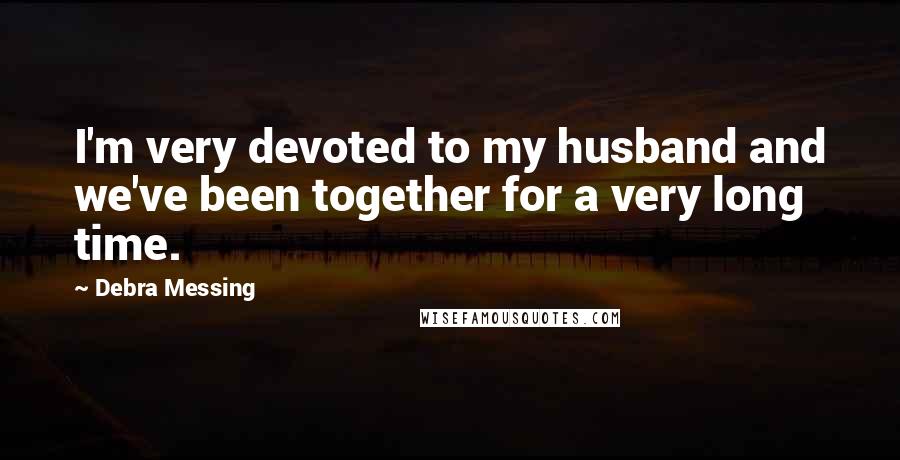 Debra Messing Quotes: I'm very devoted to my husband and we've been together for a very long time.