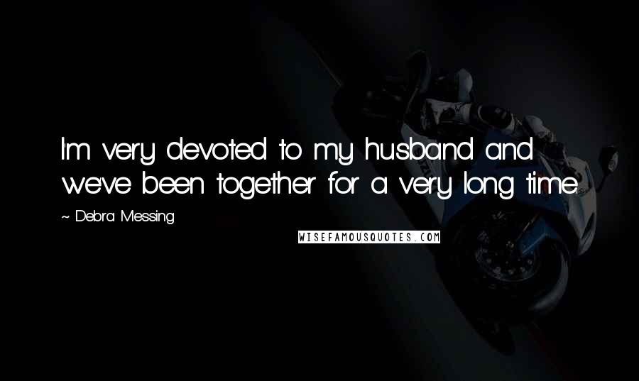 Debra Messing Quotes: I'm very devoted to my husband and we've been together for a very long time.