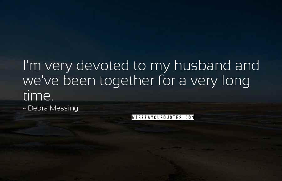 Debra Messing Quotes: I'm very devoted to my husband and we've been together for a very long time.