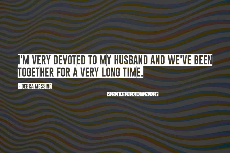 Debra Messing Quotes: I'm very devoted to my husband and we've been together for a very long time.