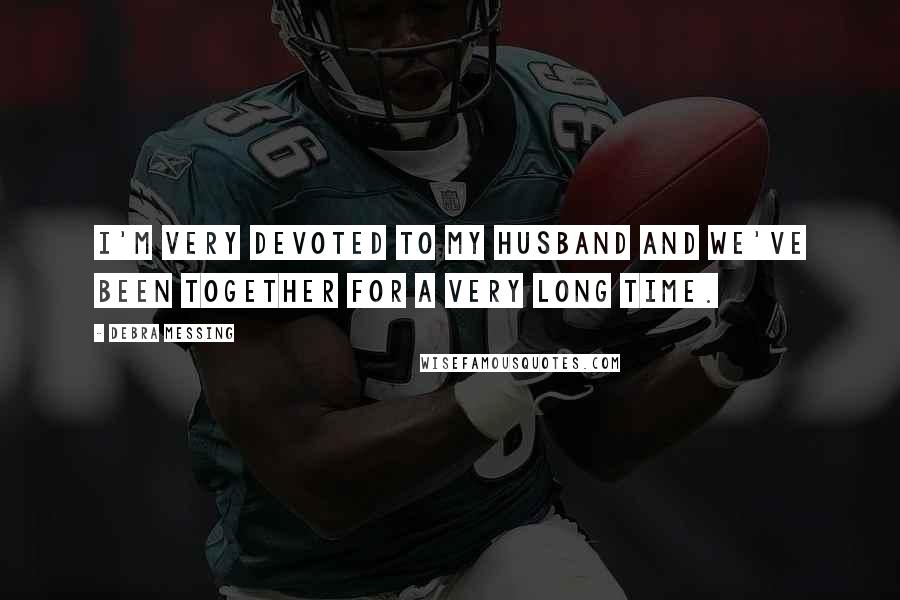 Debra Messing Quotes: I'm very devoted to my husband and we've been together for a very long time.