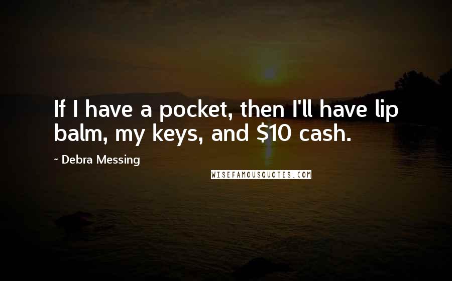 Debra Messing Quotes: If I have a pocket, then I'll have lip balm, my keys, and $10 cash.