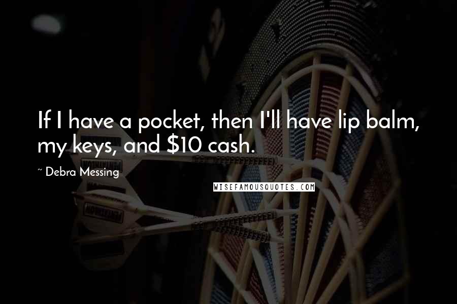 Debra Messing Quotes: If I have a pocket, then I'll have lip balm, my keys, and $10 cash.