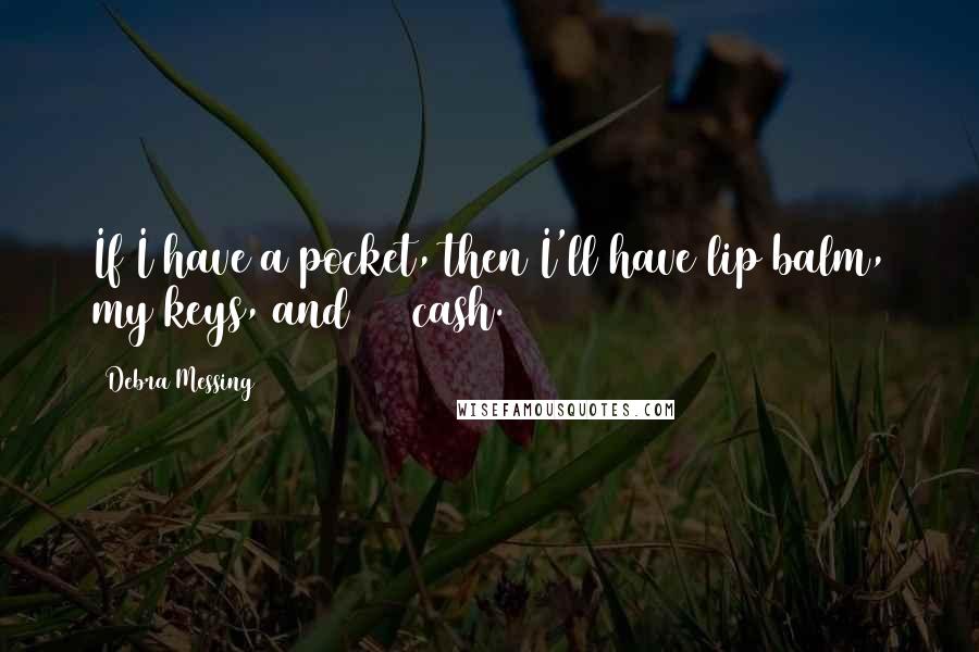 Debra Messing Quotes: If I have a pocket, then I'll have lip balm, my keys, and $10 cash.
