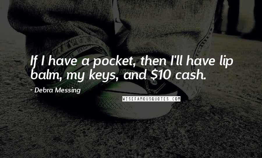 Debra Messing Quotes: If I have a pocket, then I'll have lip balm, my keys, and $10 cash.