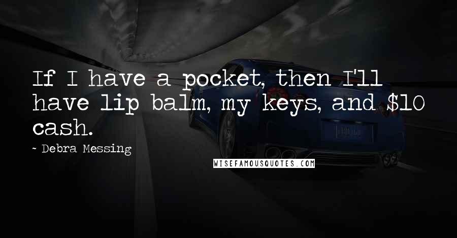 Debra Messing Quotes: If I have a pocket, then I'll have lip balm, my keys, and $10 cash.