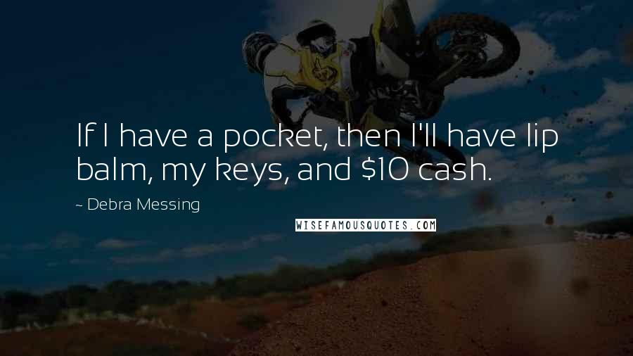 Debra Messing Quotes: If I have a pocket, then I'll have lip balm, my keys, and $10 cash.