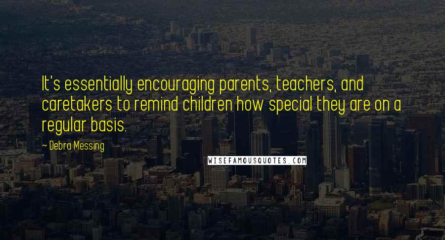 Debra Messing Quotes: It's essentially encouraging parents, teachers, and caretakers to remind children how special they are on a regular basis.