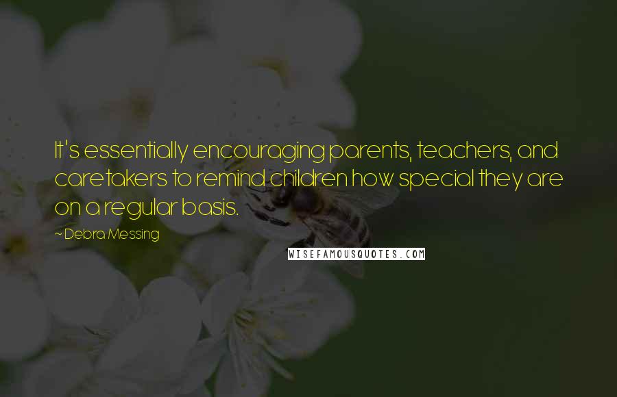 Debra Messing Quotes: It's essentially encouraging parents, teachers, and caretakers to remind children how special they are on a regular basis.