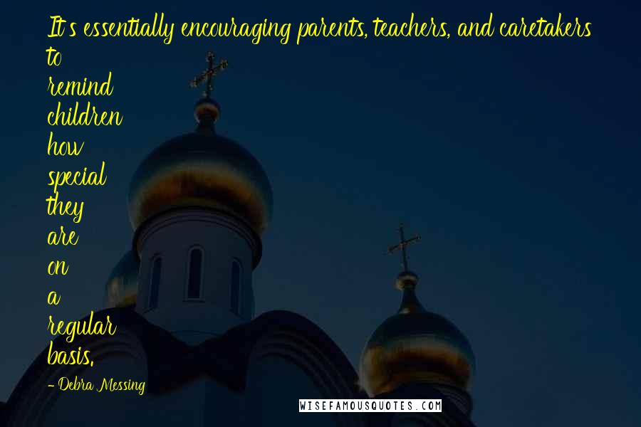 Debra Messing Quotes: It's essentially encouraging parents, teachers, and caretakers to remind children how special they are on a regular basis.