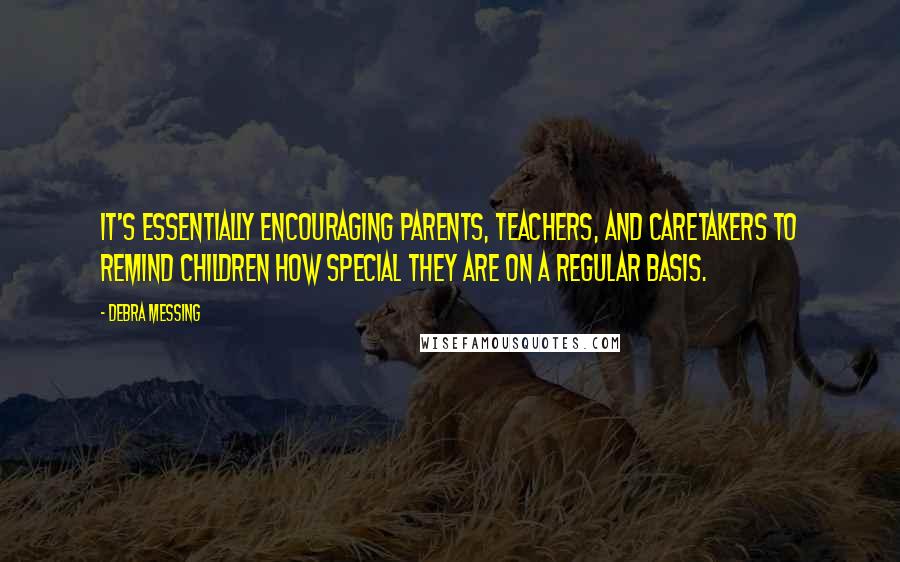 Debra Messing Quotes: It's essentially encouraging parents, teachers, and caretakers to remind children how special they are on a regular basis.