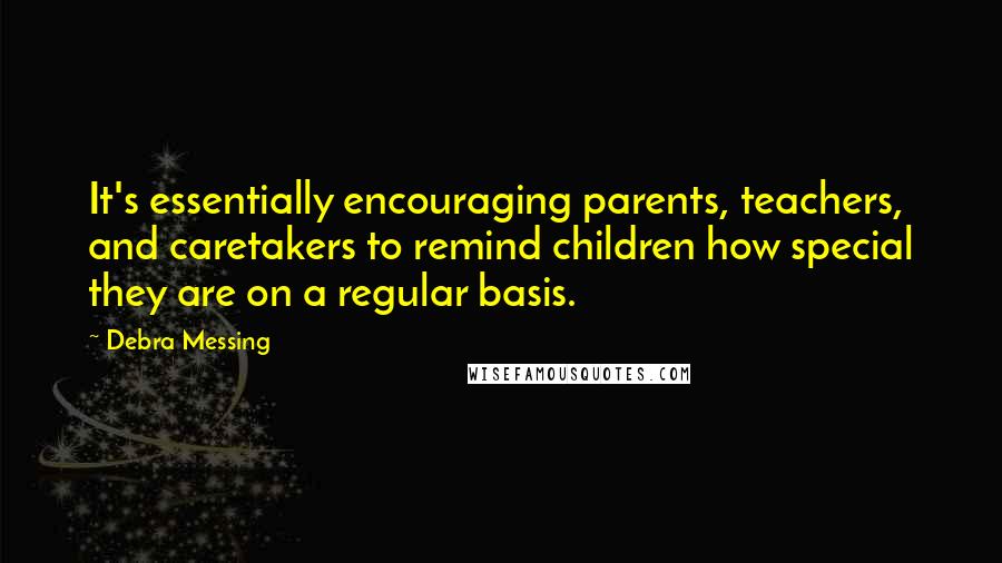 Debra Messing Quotes: It's essentially encouraging parents, teachers, and caretakers to remind children how special they are on a regular basis.