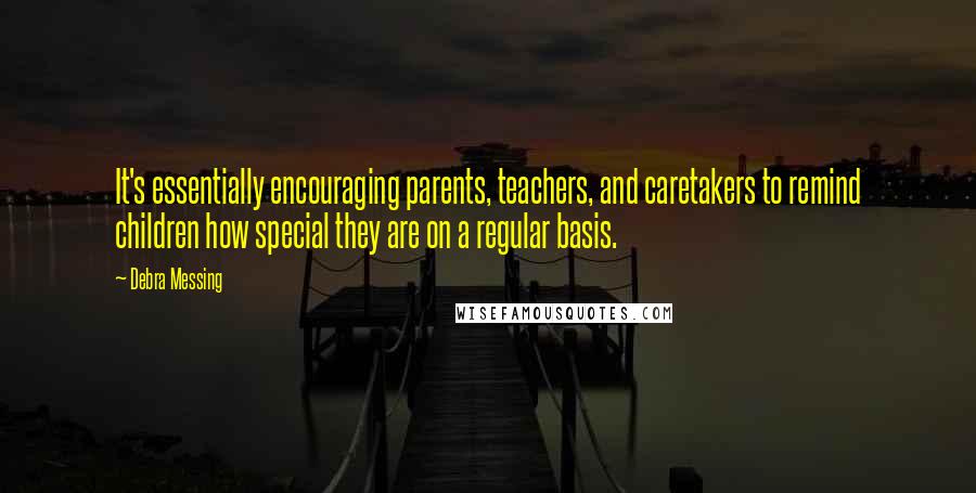 Debra Messing Quotes: It's essentially encouraging parents, teachers, and caretakers to remind children how special they are on a regular basis.