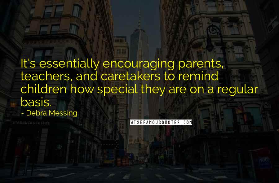 Debra Messing Quotes: It's essentially encouraging parents, teachers, and caretakers to remind children how special they are on a regular basis.