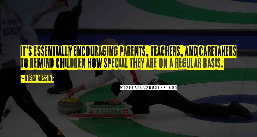 Debra Messing Quotes: It's essentially encouraging parents, teachers, and caretakers to remind children how special they are on a regular basis.