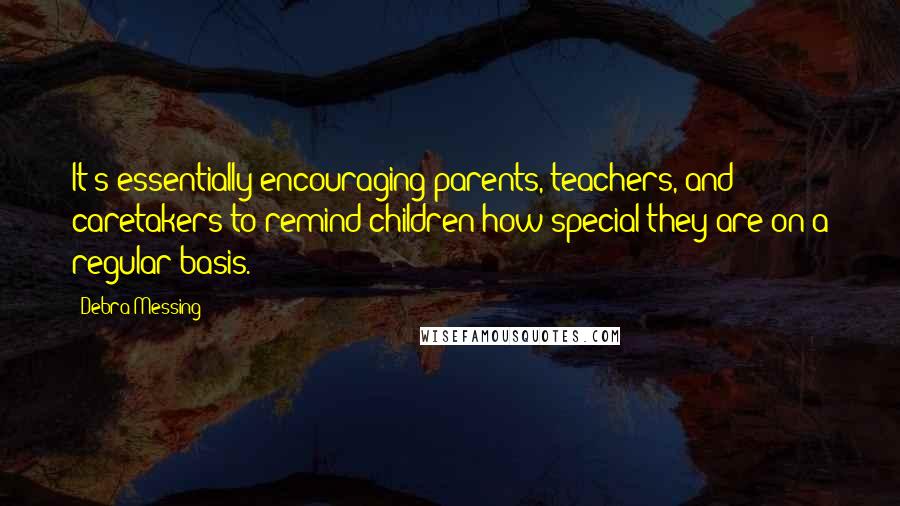 Debra Messing Quotes: It's essentially encouraging parents, teachers, and caretakers to remind children how special they are on a regular basis.