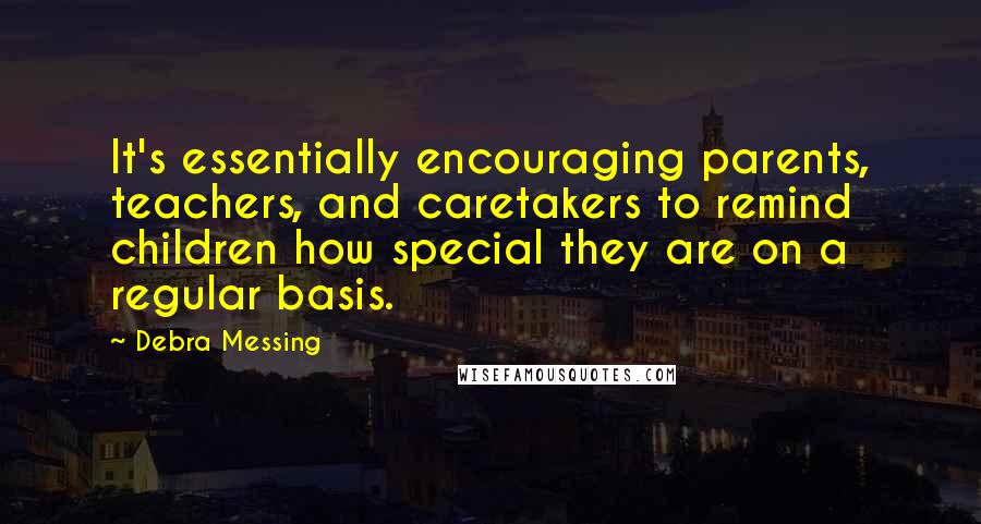Debra Messing Quotes: It's essentially encouraging parents, teachers, and caretakers to remind children how special they are on a regular basis.