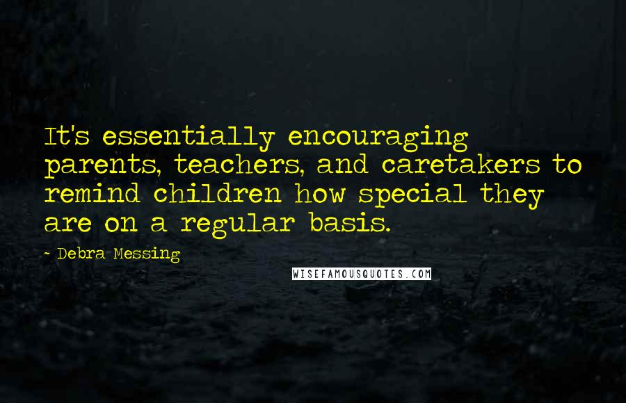 Debra Messing Quotes: It's essentially encouraging parents, teachers, and caretakers to remind children how special they are on a regular basis.