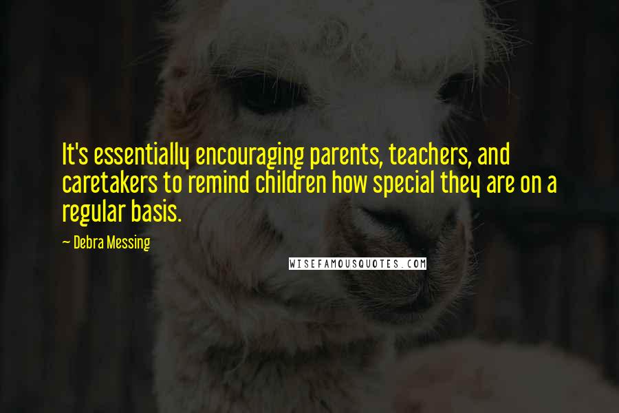 Debra Messing Quotes: It's essentially encouraging parents, teachers, and caretakers to remind children how special they are on a regular basis.