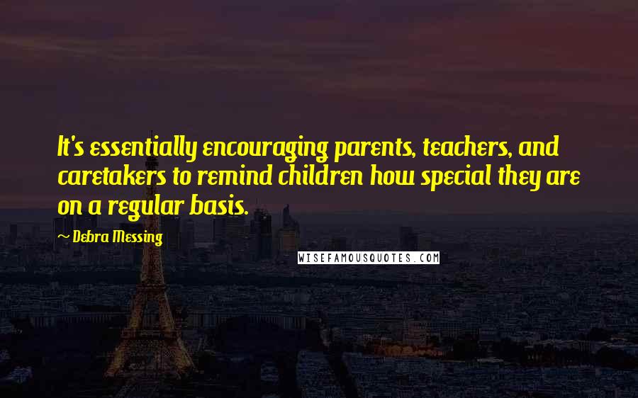 Debra Messing Quotes: It's essentially encouraging parents, teachers, and caretakers to remind children how special they are on a regular basis.