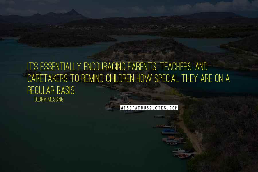 Debra Messing Quotes: It's essentially encouraging parents, teachers, and caretakers to remind children how special they are on a regular basis.