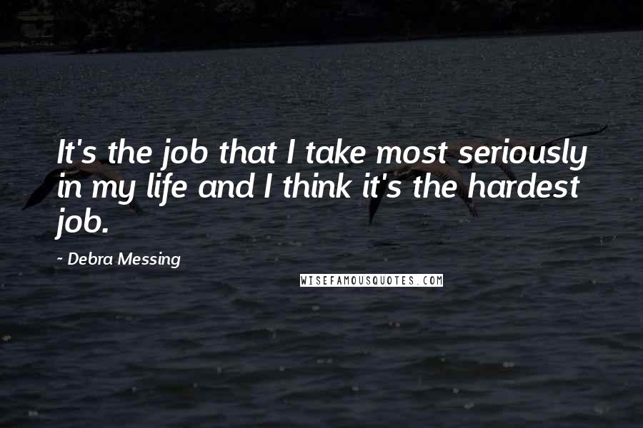 Debra Messing Quotes: It's the job that I take most seriously in my life and I think it's the hardest job.