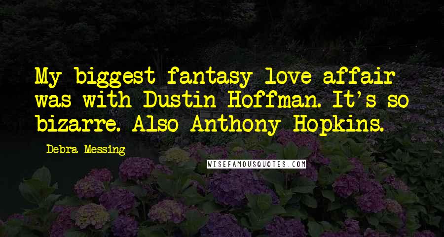 Debra Messing Quotes: My biggest fantasy love affair was with Dustin Hoffman. It's so bizarre. Also Anthony Hopkins.