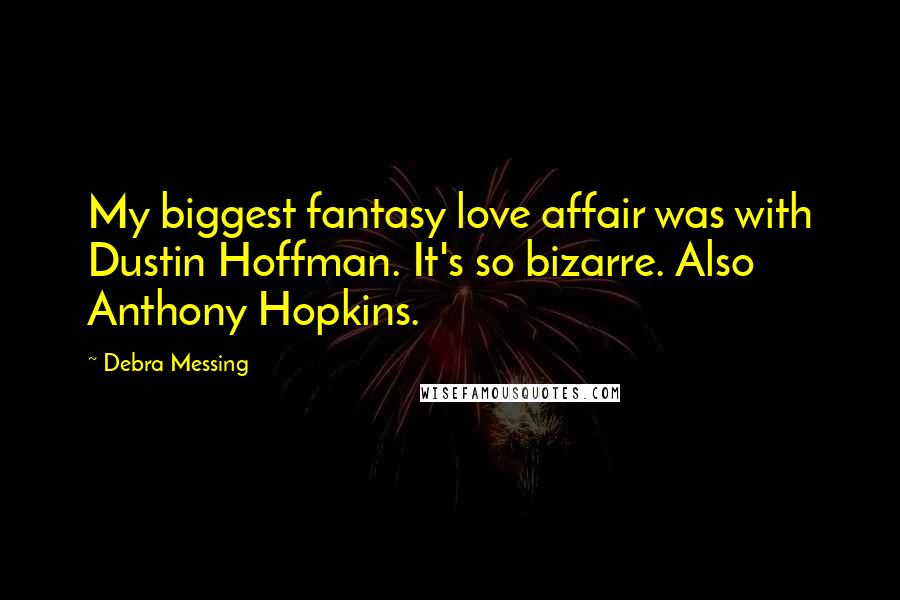 Debra Messing Quotes: My biggest fantasy love affair was with Dustin Hoffman. It's so bizarre. Also Anthony Hopkins.