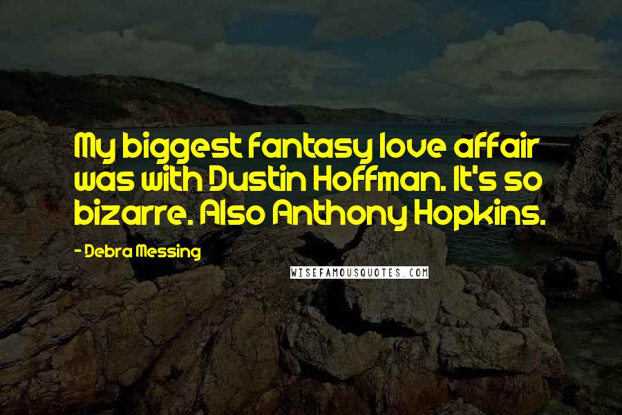 Debra Messing Quotes: My biggest fantasy love affair was with Dustin Hoffman. It's so bizarre. Also Anthony Hopkins.