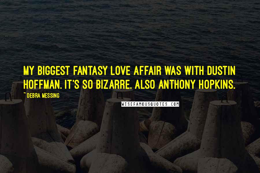 Debra Messing Quotes: My biggest fantasy love affair was with Dustin Hoffman. It's so bizarre. Also Anthony Hopkins.