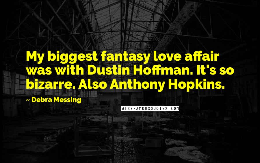 Debra Messing Quotes: My biggest fantasy love affair was with Dustin Hoffman. It's so bizarre. Also Anthony Hopkins.