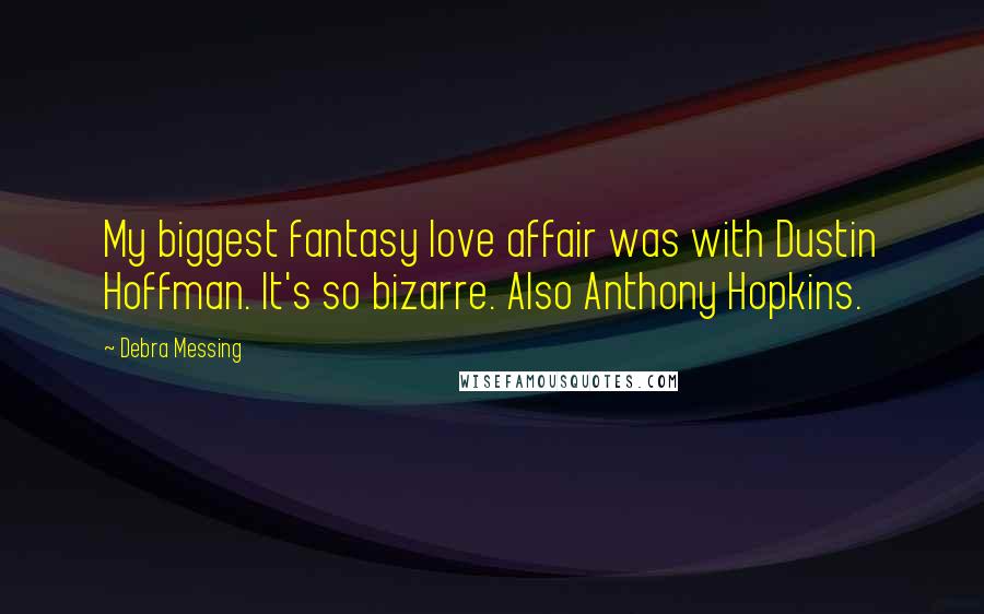 Debra Messing Quotes: My biggest fantasy love affair was with Dustin Hoffman. It's so bizarre. Also Anthony Hopkins.