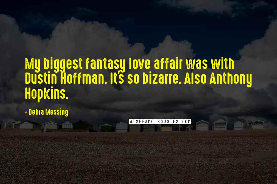 Debra Messing Quotes: My biggest fantasy love affair was with Dustin Hoffman. It's so bizarre. Also Anthony Hopkins.
