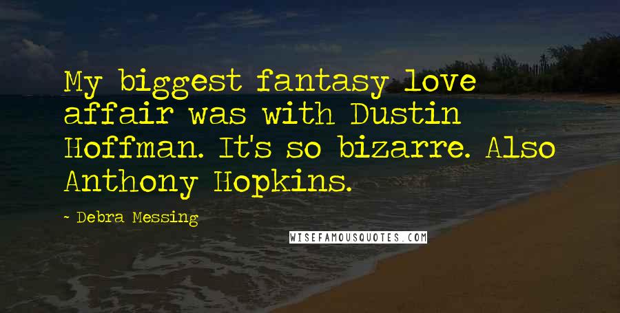Debra Messing Quotes: My biggest fantasy love affair was with Dustin Hoffman. It's so bizarre. Also Anthony Hopkins.