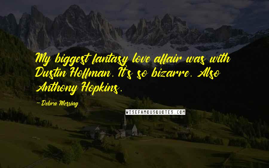 Debra Messing Quotes: My biggest fantasy love affair was with Dustin Hoffman. It's so bizarre. Also Anthony Hopkins.