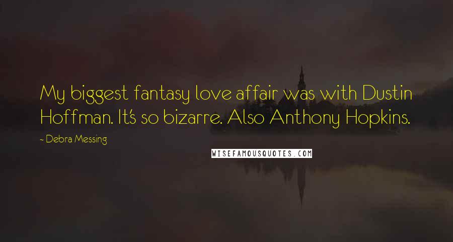 Debra Messing Quotes: My biggest fantasy love affair was with Dustin Hoffman. It's so bizarre. Also Anthony Hopkins.