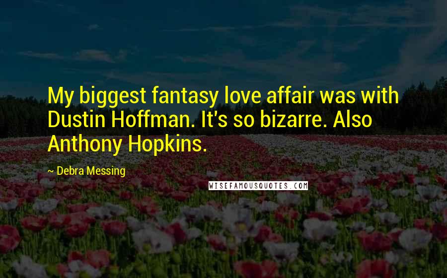 Debra Messing Quotes: My biggest fantasy love affair was with Dustin Hoffman. It's so bizarre. Also Anthony Hopkins.