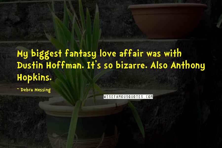 Debra Messing Quotes: My biggest fantasy love affair was with Dustin Hoffman. It's so bizarre. Also Anthony Hopkins.