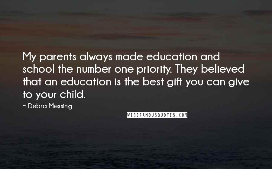 Debra Messing Quotes: My parents always made education and school the number one priority. They believed that an education is the best gift you can give to your child.