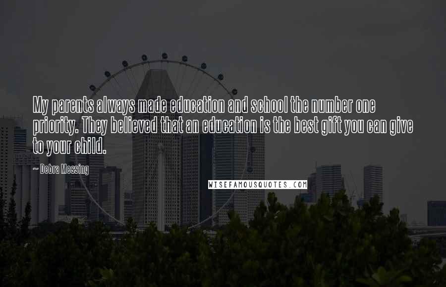 Debra Messing Quotes: My parents always made education and school the number one priority. They believed that an education is the best gift you can give to your child.