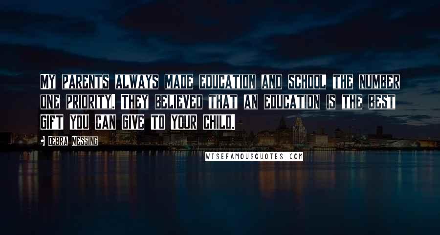 Debra Messing Quotes: My parents always made education and school the number one priority. They believed that an education is the best gift you can give to your child.