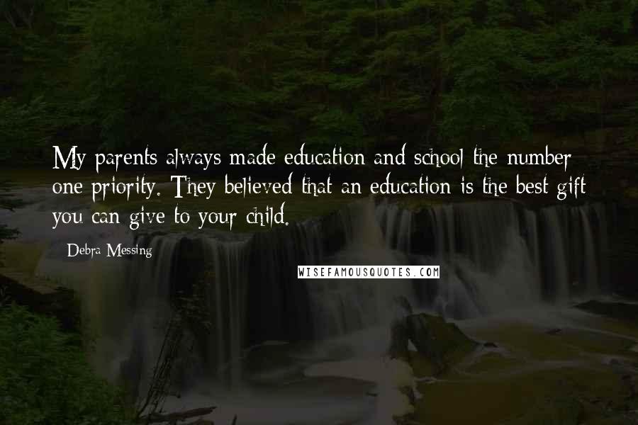 Debra Messing Quotes: My parents always made education and school the number one priority. They believed that an education is the best gift you can give to your child.