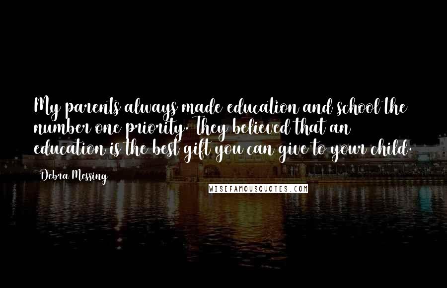 Debra Messing Quotes: My parents always made education and school the number one priority. They believed that an education is the best gift you can give to your child.