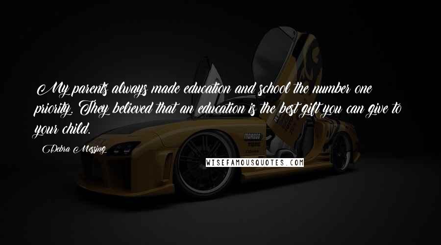 Debra Messing Quotes: My parents always made education and school the number one priority. They believed that an education is the best gift you can give to your child.