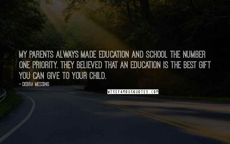 Debra Messing Quotes: My parents always made education and school the number one priority. They believed that an education is the best gift you can give to your child.