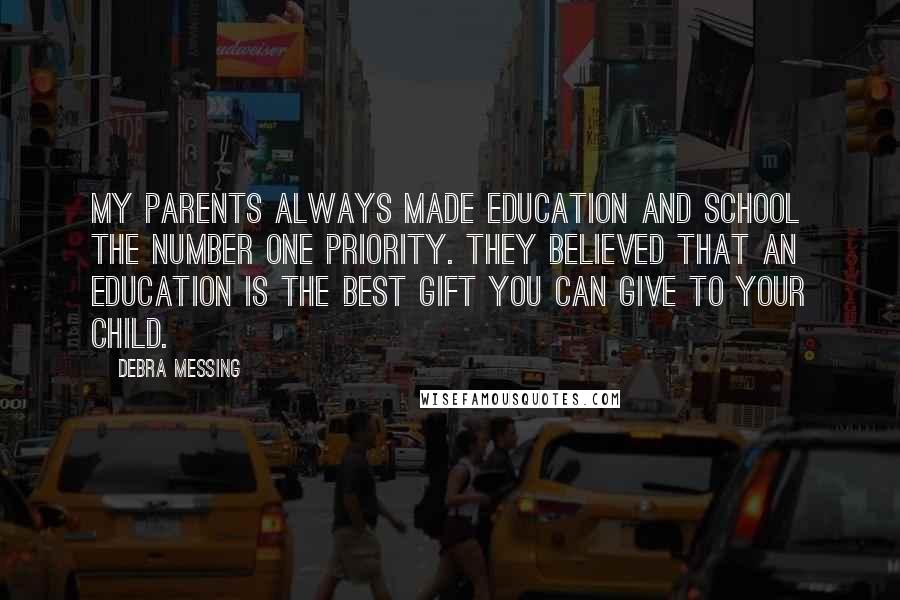 Debra Messing Quotes: My parents always made education and school the number one priority. They believed that an education is the best gift you can give to your child.